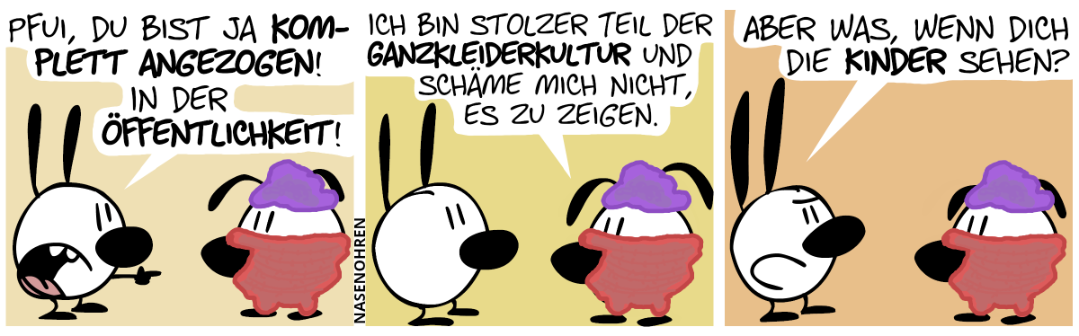 Eumel ist am ganzen Körper bekleidet. Mimi: „Pfui, du bist ja komplett angezogen. In der Öffentlichkeit!“ / Eumel: Ich bin stolzer Teil der Ganzkleiderkultur und ich schäme mich nicht, es zu zeigen.“ / Mimi: „Aber was, wenn dich die Kinder sehen?“