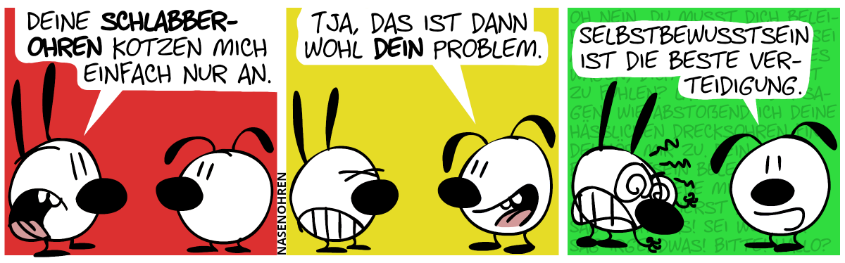 Mimi: „Deine Schlabberohren kotzen mich einfach nur an.“ / Eumel: „Tja, das ist dann wohl dein Problem.“ / Mimi regt sich richtig auf und ist stinkwütend und überschüttet Eumel mit Tiraden, die im Hintergrund verschwinden. Eumel spricht zum Leser: „Selbstbewusstsein ist die beste Verteidigung.“