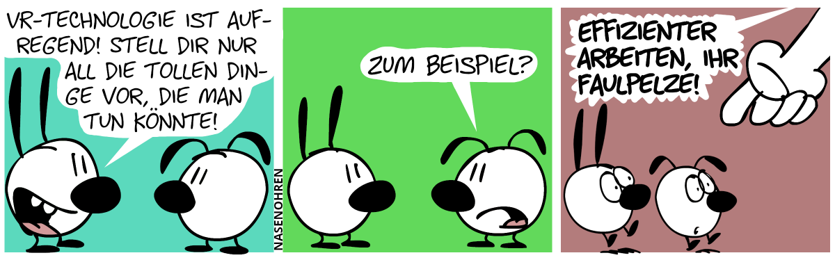 Mimi: „VR-Technologie ist aufregend! Stell dir nur all die tollen Dinge vor, die man tun könnte!“ / Eumel: „Zum Beispiel?“ / Eine große Hand taucht aus dem Off auf und zeigt auf Mimi und Eumel. Aus dem Off tönt es: „Effizienter arbeiten, ihr Faulpelze!“