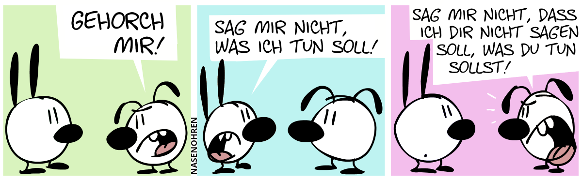 Eumel: „Gehorch mir!“ / Mimi: „Sag mir nicht, was ich tun soll!“ / Eumel: „Sag mir nicht, dass ich dir nicht sagen soll, was du tun sollst!“