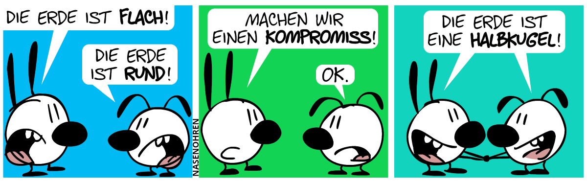 Mimi: „Die Erde ist flach!“, Eumel: „Die Erde ist rund!“ / Mimi: „Machen wir einen Kompromiss!“, Eumel: „OK.“ / Mimi und Eumel geben sich die Hand: „Die Erde ist eine Halbkugel!“