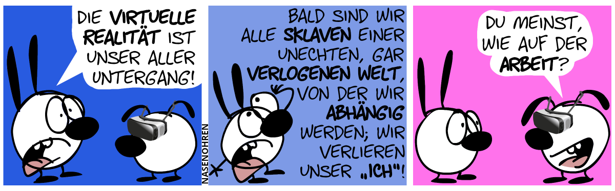 Eumel trägt eine VR-Brille. Mimi: „Die virtuelle Realität ist unser aller Untergang!“ / „Bald sind wir alle Sklaven einer unechten, gar verlogenen Welt, von der wir abhängig werden; wir verlieren unser ‚Ich‘!“ / Eumel: „Du meinst, wie auf der Arbeit?“