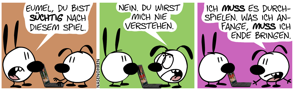 Eumel spielt am Laptop. Mimi: „Eumel, du bist süchtig nach diesem Spiel.“ / Eumel: „Nein. Du wirst mich nie verstehen.“ / „Ich muss es durchspielen. Was ich anfange, muss ich zu Ende bringen.“