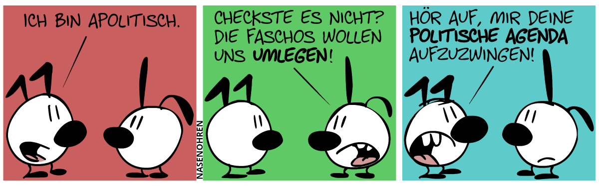 Keno: „Ich bin apolitisch.“ / Poppi: „Checkste es nicht? Die Faschos wollen uns umlegen!“ / Keno: „Hör auf, mir deine politische Agenda aufzuzwingen!“