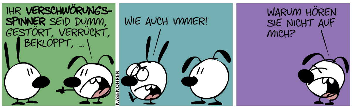 Eumel: „Ihr Verschwörungsspinner seid dumm, gestört, verrückt, bekloppt, …“ / Mimi geht genervt weg. „Wie auch immer!“ / Eumel: „Warum hören sie nicht auf mich?“