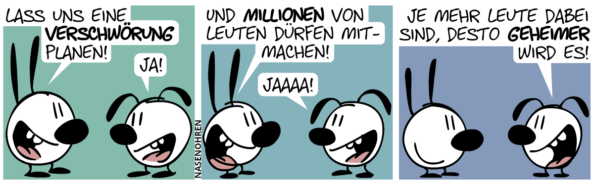 Mimi: „Lass uns eine Verschwörung planen!“. Eumel: „Ja!“ / Mimi: „Und Millionen von Leuten dürfen mitmachen!“. Eumel: „Jaaaa!“ / Eumel: „Je mehr Leute dabei sind, desto geheimer wird es!“