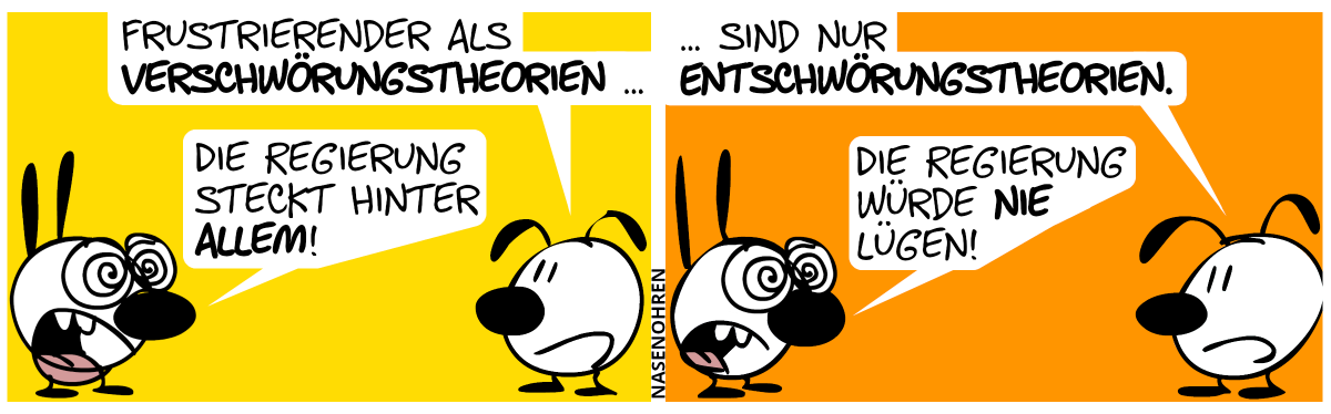 Eumel: „Frustrierender als Verschwörungstheorien …“, Mimi: „Die Regierung steckt hinter allem!“ / Eumel: „… sind nur Entschwörungstheorien.“, Mimi: „Die Regierung würde nie lügen!“