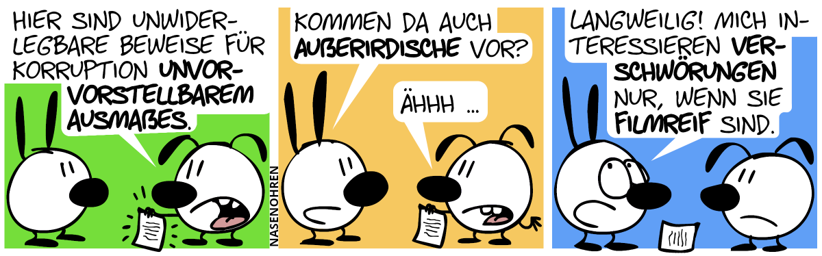 Eumel zeigt Mimi ein Blatt Papier. „Hier sind unwiderlegbare Beweise für Korruption unvorstellbarem Ausmaßes.“ / Mimi: „Kommen da auch Außerirdische vor?“. Eumel: „Ähhh …“ / Mimi: „Langweilig! mich interessieren Verschwörungen nur, wenn sie filmreif sind.“