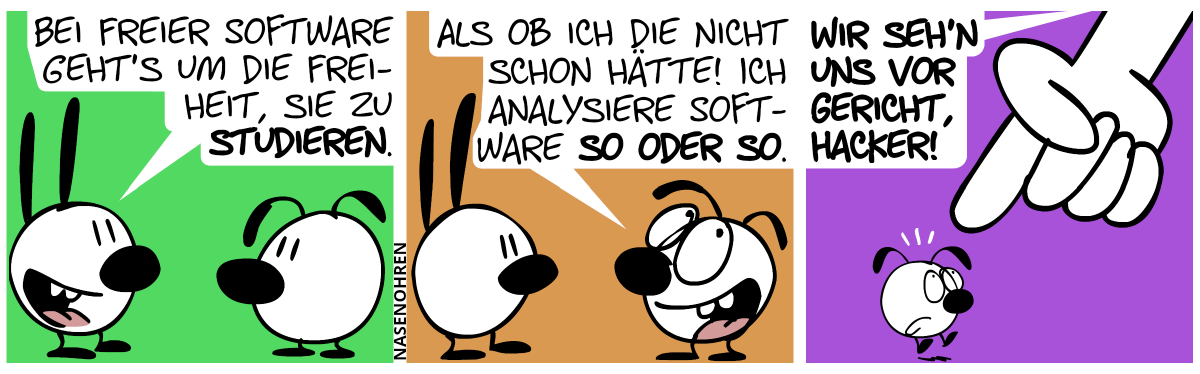 Mimi: „Bei freier Software geht’s um die Freiheit, sie zu studieren.“ / Eumel: „Als ob ich die nicht schon hätte! Ich analysiere Software so oder so.“ / Eine riesige Hand taucht von oben auf und zeigt auf Eumel. „Wir seh’n uns vor Gericht, Hacker!“