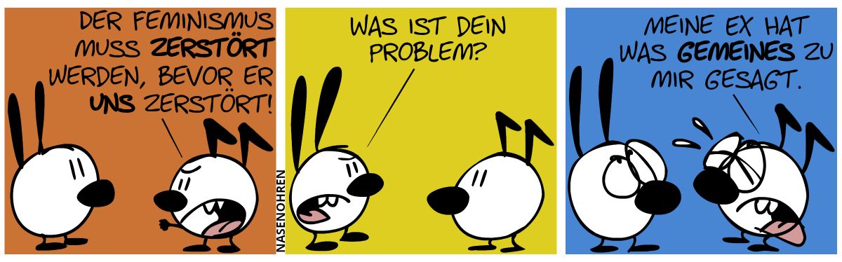 Keno: „Der Feminismus muss zerstört werden, bevor er uns zerstört!“ / Mimi ist sauer: „Was ist dein Problem?“ / Keno weint: „Meine Ex hat was Gemeines zu mir gesagt.“