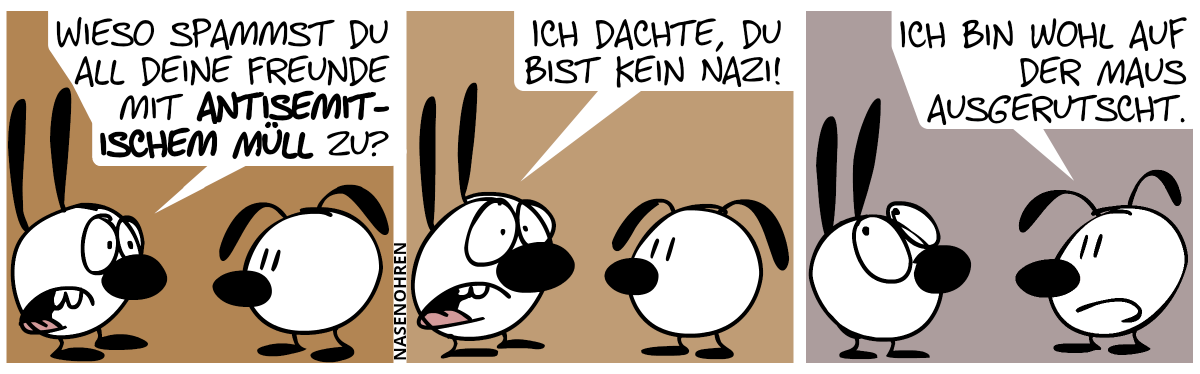 Mimi: „Wieso spammst du all deine Freunde mit antisemitischem Müll zu?“ / „Ich dachte, du bist kein Nazi.“ / Eumel: „Ich bin wohl auf der Maus ausgerutscht.“