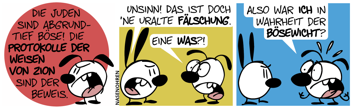 Eumel: „Die Juden sind abgrundtief böse! Die Protokolle der Weisen von Zion sind der Beweis.“ / Mimi: „Mimi: Unsinn! Das ist doch ’ne uralte Fälschung.“. Eumel ist entsetzt: „Eine was?!“ / Eumel panisch: „Also war ich in Wahrheit der Bösewicht?“