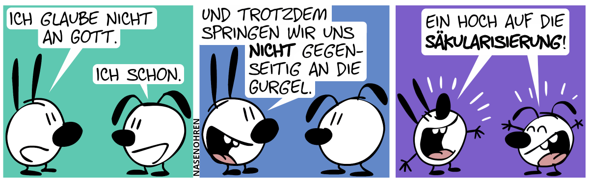 Eumel: „Ich glaube nicht an Gott.“. Mimi: „Ich schon.“ / Eumel: „Und trotzdem springen wir uns nicht gegenseitig an die Gurgel.“ / Mimi und Eumel (euphorisch): „Ein Hoch auf die Säkularisierung!“