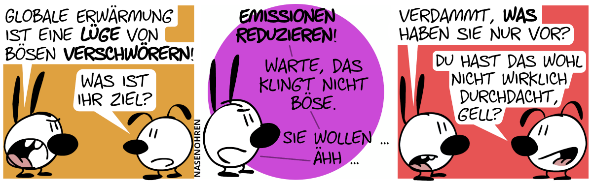 Mimi: „Globale Erwärmung ist eine Lüge von bösen Verschwörern!“. Eumel: „Was ist ihr Ziel?“ / Mimi: „Emissionen reduzieren! Warte, das klingt nicht böse. Sie wollen … ähh …“ / Mimi: „Verdammt, was haben sie nur vor?“. Eumel lächelt: „Du hast das wohl nicht wirklich durchdacht, gell?“