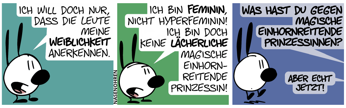 Mimi: „Ich will doch nur, dass die Leute meine Weiblichkeit anerkennen.“ / „Ich bin feminin, nicht hyperfeminin! Ich bin doch keine lächerliche magische einhornreitende Prinzessin!“ / Eine Stimme aus dem Off brüllt: „Was hast du gegen magische einhornreitende Prinzessinnen?“. Eine andere Stimme aus dem Off ergänzt: „Aber echt jetzt!“