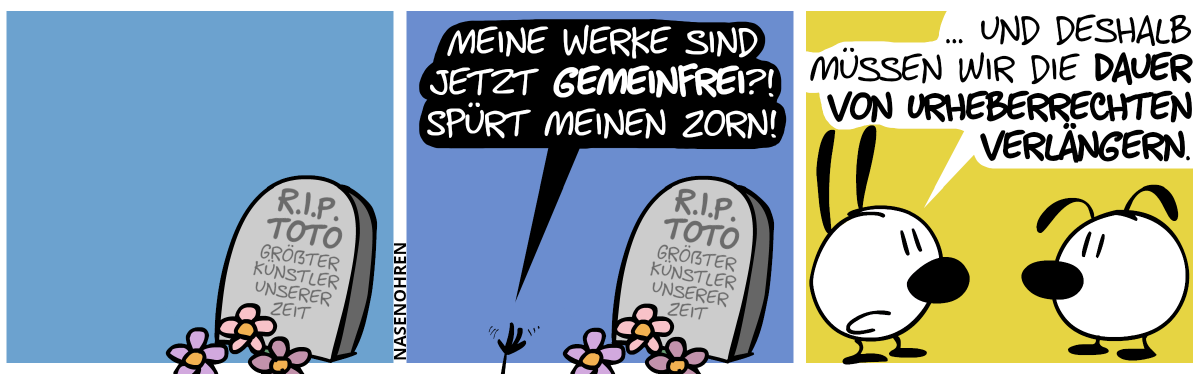 Ein Grabstein ist zu sehen mit der Aufschrift: „R.I.P. Toto – größter Künstler unserer Zeit“ / Eine Hand schnellt aus dem Boden hervor und eine dunkle Stimme ertönt von unten: „Meine Werke sind jetzt gemeinfrei?! Spürt meinen Zorn!“ / Die Szene wechselt zu Mimi und Eumel. Mimi: „… und deshalb müssen wir die Dauer von Urheberrechten verlängern.“