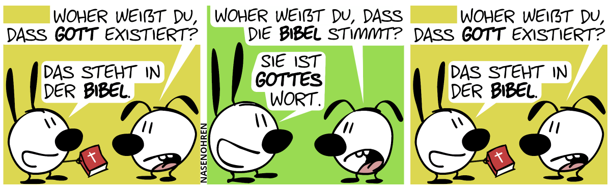 Eumel: „Woher weißt du, dass Gott existiert?“. Mimi: „Das steht in der Bibel.“ / Eumel: „Woher weißt du, dass die Bibel stimmt?“. Mimi: „Sie ist Gottes Wort.“ / Eumel: „Woher weißt du, dass Gott existiert?“. Mimi: „Das steht in der Bibel.“