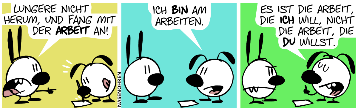 Eumel malt auf einem Blatt Papier. Mimi zeigt auf Eumel: „Lungere nicht herum, und fang mit der Arbeit an!“ / Eumel hört mit dem Malen auf. Eumel: „Ich bin am Arbeiten.“ / Eumel erhebt den Zeigefinger: „Es ist die Arbeit, die ich will, nicht die Arbeit, die du willst.“. Mimi guckt grimmig.