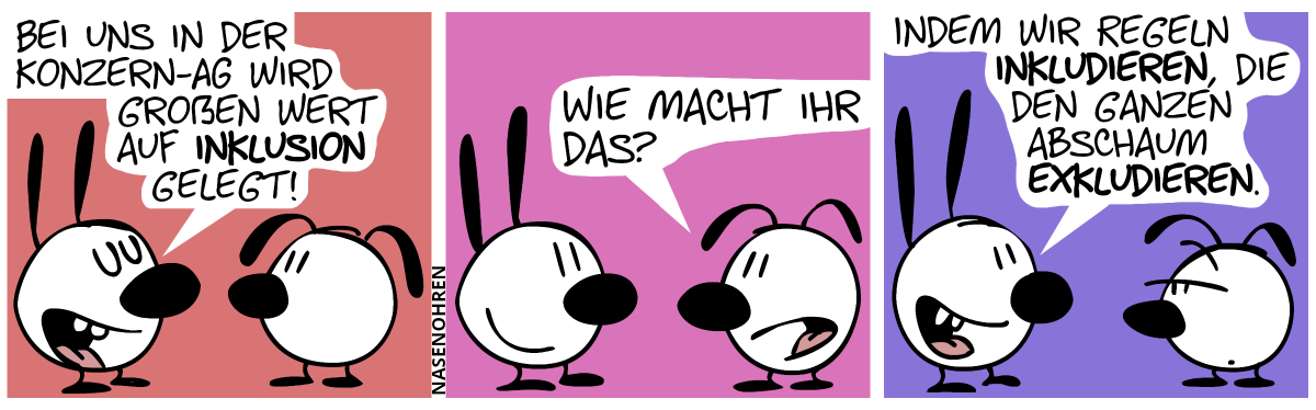 Mimi: „Bei uns in der Konzern-AG wird großen Wert auf Inklusion gelegt!“ / Eumel: „Wie macht ihr das?“ / Mimi: „Indem wir Regeln inkludieren, die den ganzen Abschaum exkludieren.“