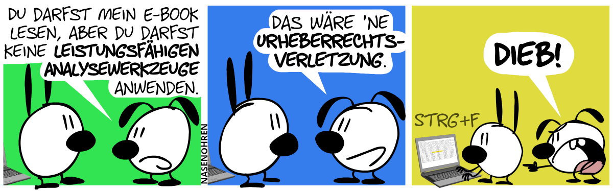 Ein Laptop steht hinter Mimi. Eumel zu Mimi: „Du darfst mein E-Book lesen, aber du darfst keine leistungsfähigen Analysewerkzeuge anwenden.“. / „Das wäre ’ne Urheberrechtsverletzung.“ / Mimi dreht sich um und drückt auf der Laptop-Tastatur [Strg] und [F]. Eumel schreit, zeigend auf Eumel: „Dieb!“