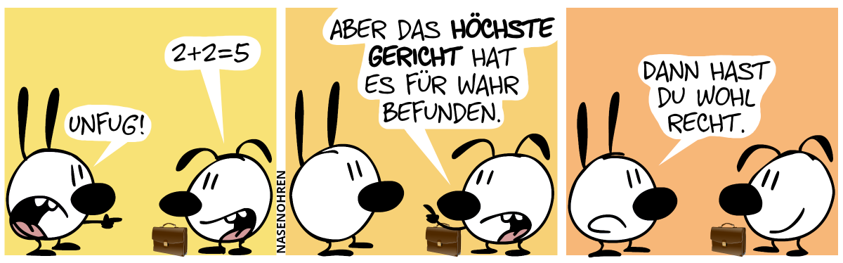 Eumel hat eine Aktentasche. Eumel sagt: „2+2=5“. Mimi zeigt auf Eumel und sagt: „Unfug!“ / Eumel sagt mit erhobenem Zeigefinger: „Aber das höchste Gericht hat es für wahr befunden.“ / Mimi: „Dann hast du wohl recht.“. Eumel lächelt.