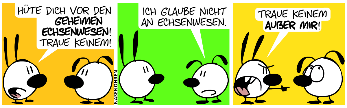 Mimi: „Hüte dich vor den geheimen Echsenwesen! Traue keinem!“ / Eumel: „Ich glaube nicht an Echsenwesen.“ / Mimi zeigt wütend auf Eumel: „Traue keinem außer mir!“. Eumel rollt mit den Augen.