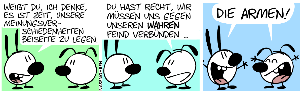 Mimi: „Weißt du, ich denke, es ist Zeit, unsere Meinungsverschiedenheiten beiseite zu legen.“ / Eumel: „Du hast Recht, wir müssen uns gegen unseren wahren Feind verbünden …“ / Mimi und Eumel rufen euphorisch aus: „Die Armen!“