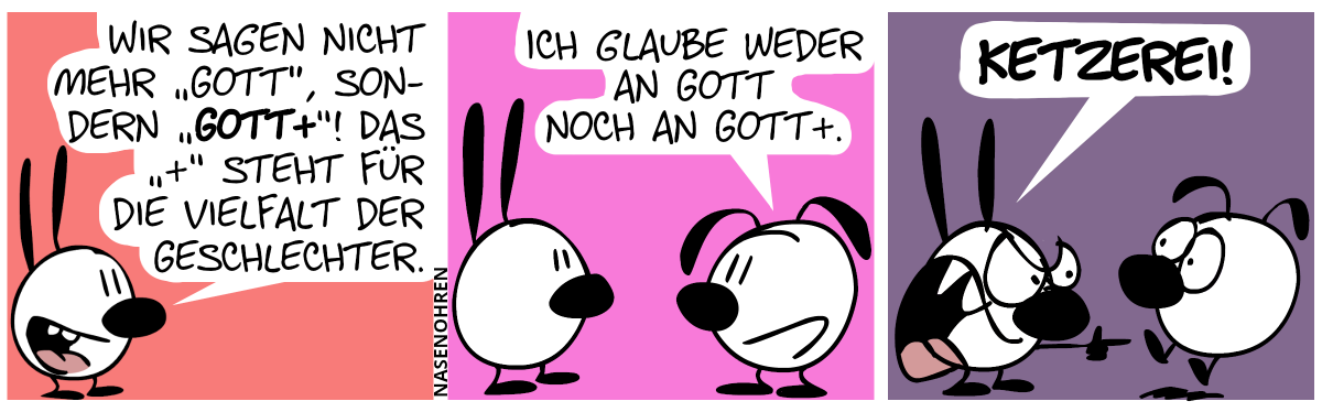 Mimi: „Wir sagen nicht mehr ‚Gott‘, sondern ‚Gott+‘! Das ‚+‘ steht für die Vielfalt der Geschlechter.“ / Eumel: „Ich glaube weder an Gott noch Gott+.“ / Mimi brüllt: „Ketzerei!“