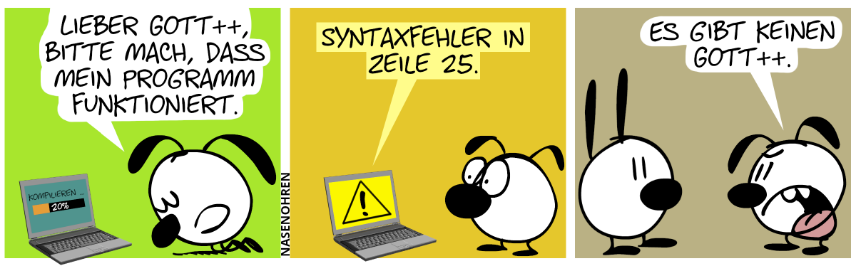 Eumel kniet vor einem Laptop nieder. Auf dem Laptop steht „Kompilieren …“ und ein Fortschrittsbalken bei 20%. Eumel: „Lieber Gott++, bitte mach, dass mein Programm funktioniert.“ / Der Laptop zeigt ein Warndreieck und sagt: „Syntaxfehler in Zeile 25.“ / Eumel sagt zu Mimi: „Es gibt keinen Gott++.“