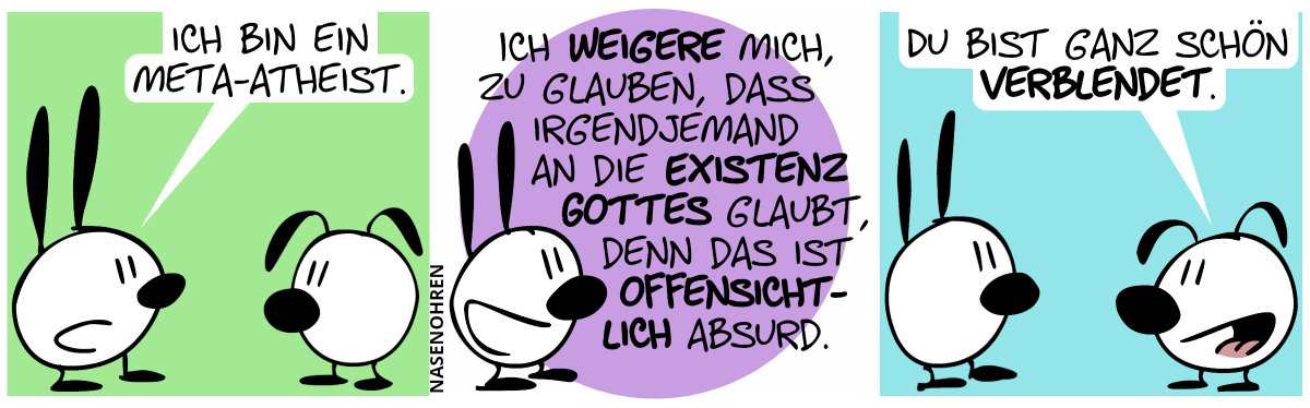 Mimi: „Ich bin ein Meta-Atheist.“ / „Ich weigere mich, zu glauben, dass irgendjemand an die Existenz Gottes glaubt, denn das ist offensichtlich absurd.“ / Eumel: „Du bist ganz schön verblendet.“