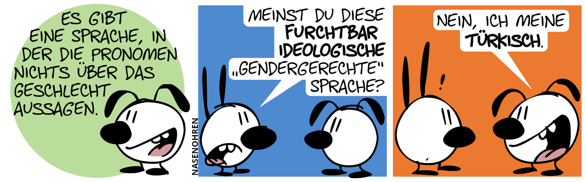 Eumel: „Es gibt eine Sprache, in der die Pronomen nichts über das Geschlecht aussagen.“ / Mimi: „Meinst du diese furchtbar ideologische ‚gendergerechte‘ Sprache?“ / Eumel: „Nein, ich meine Türkisch.“