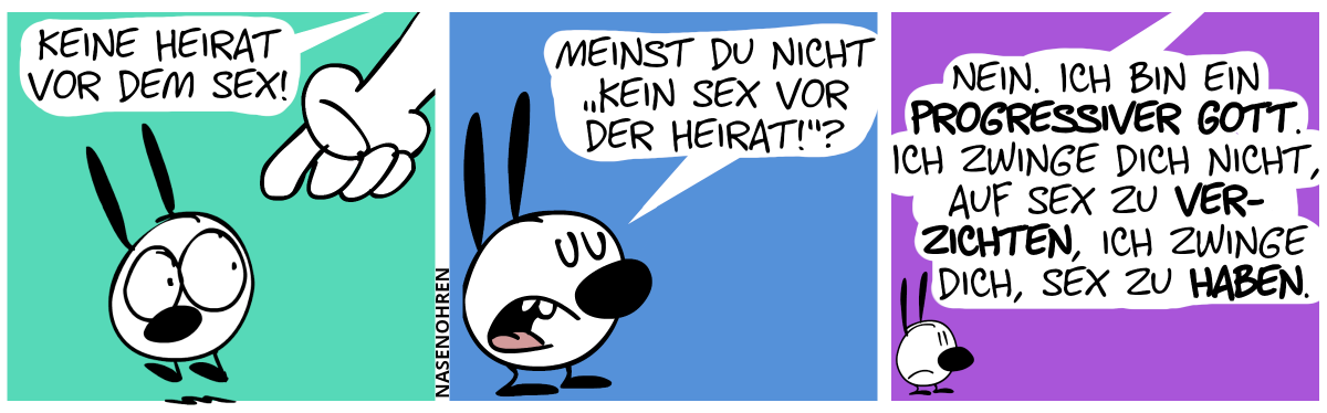 Eine Riesenhand zeigt auf Mimi. Eine laute Stimme ertönt: „Keine Heirat vor dem Sex!“ / Mimi macht einen neunmalklugen Blick und fragt: „Meinst du nicht ‚Kein Sex vor der Heirat!‘?“ / Die Stimme antwortet: „Nein. Ich bin ein progressiver Gott. Ich zwinge dich nicht, auf Sex zu verzichten, ich zwinge dich, Sex zu haben.“