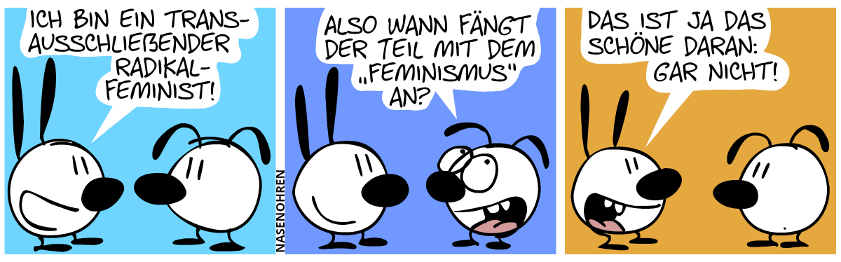 Mimi: „Ich bin ein trans-ausschließender Radikalfeminist!“ / Eumel: „Also wann fängt der Teil mit dem ‚Feminismus‘ an?“ / Mimi: „Das ist ja das schöne daran: Gar nicht!“