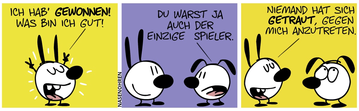 Mimi macht eine Siegerpose. Mimi: „Ich hab’ gewonnen! Was bin ich gut!“ / Eumel taucht auf. Eumel: „Du warst ja auch der einzige Spieler.“ / Mimi sagt stolz: „Niemand hat sich getraut, gegen mich anzutreten.“. Eumel verdreht die Augen.