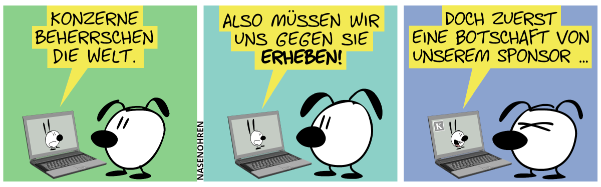 Eumel steht am Laptop und sieht ein Video von Mimi. Mimi sagt: „Konzerne beherrschen die Welt.“ / „Also müssen wir uns gegen sie erheben!“ / „Doch zuerst eine Botschaft von unserem Sponsor …“. Ein Logo mit dem Buchstaben „K“ taucht auf dem Bildschirm auf. Eumel ist sichtlich genervt.