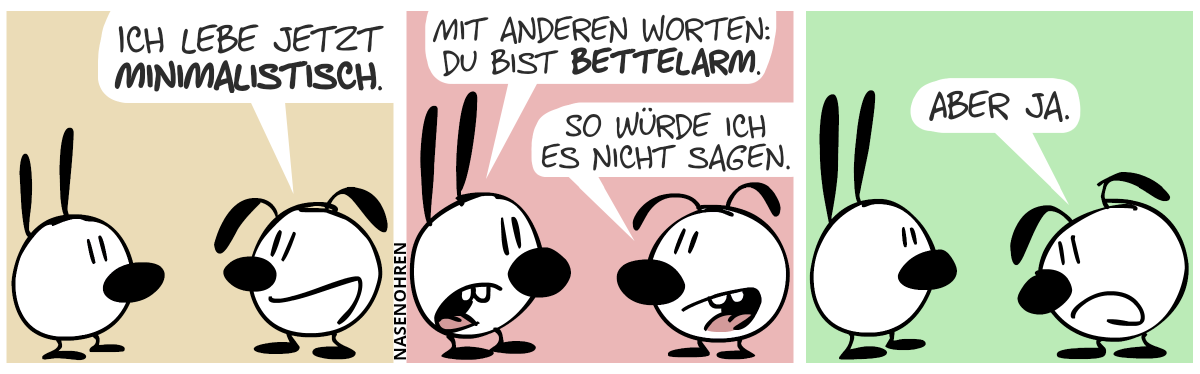 Eumel sagt froh: „Ich lebe jetzt minimalistisch.“ / Mimi: „Mit anderen Worten: Du bist bettelarm.“. Eumel: „So würde ich es nicht sagen.“ / Eumel setzt mit traurigem Blick fort: „Aber ja.“