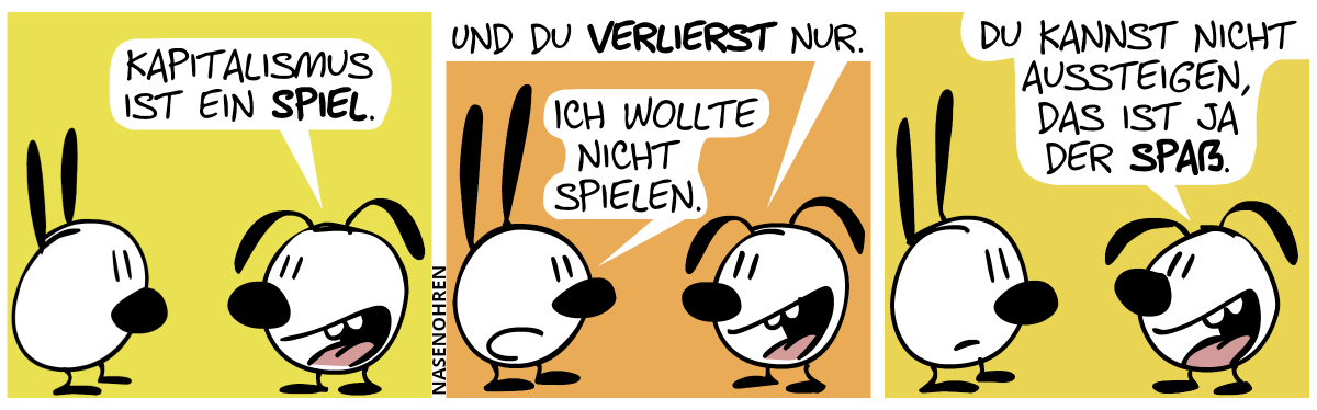 Eumel: „Kapitalismus ist ein Spiel.“ / „Und du verlierst nur.“. Mimi: „Ich wollte nicht spielen.“ / Eumel: „Du kannst nicht aussteigen, das ist ja der Spaß.“