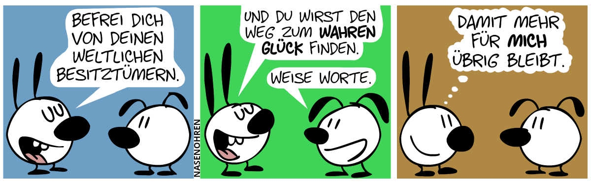 Mimi: „Befrei dich von deinen weltlichen Besitztümern.“ / Mimi: „Und du wirst den Weg zum wahren Glück finden.“. Eumel: „Weise Worte.“ / Mimi denkt: „Damit mehr für mich übrig bleibt.“