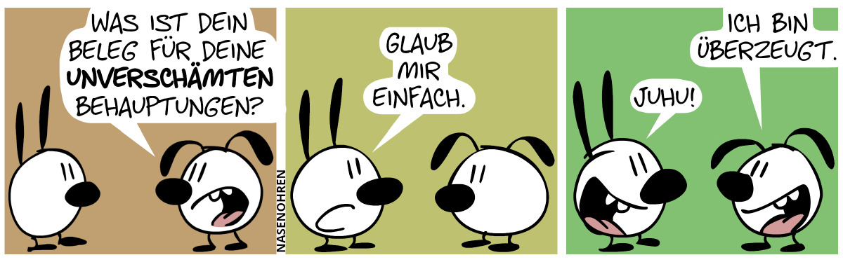 Eumel: „Was ist dein Beleg für deine unverschämten Behauptungen?“ / Mimi: „Glaub mir einfach.“ / Eumel: „Ich bin überzeugt.“. Mimi: „Juhu!“