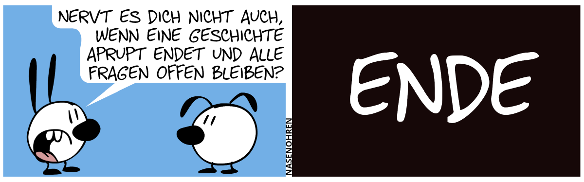 Mimi sagt zu Eumel: „Nervt es dich nicht auch, wenn eine Geschichte abrupt endet und alle Fragen offen bleiben?“. / ENDE.