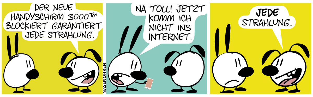 Eumel: „Der neue HandySchirm 3000™ blockiert garantiert jede Strahlung.“ / Mimi hält ein Smartphone in der Hand. Mimi: „Na toll! Jetzt komm ich nicht ins Internet.“ / Eumel: „Jede Strahlung.“