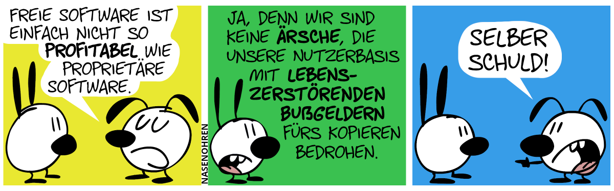 Eumel sagt selbstherrlich: „Freie Software ist einfach nicht so profitabel wie proprietäre Software.“ / Mimi: „Ja, denn wir sind keine Ärsche, die unsere Nutzerbasis mit lebenszerstörenden Bußgeldern fürs Kopieren bedrohen.“ / Eumel zeigt auf Mimi. Eumel: „Selber Schuld!“