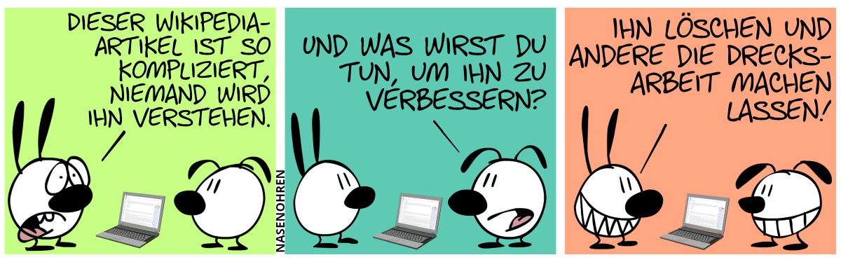 Ein Computer liegt auf dem Boden. Mimi: „Dieser Wikipedia-Artikel ist so kompliziert, niemand wird ihn verstehen.“ / Eumel: „Und was wirst du tun, um ihn zu verbessern?“ / Mimi (grinsend): „Ihn löschen und andere die Drecksarbeit machen lassen!“