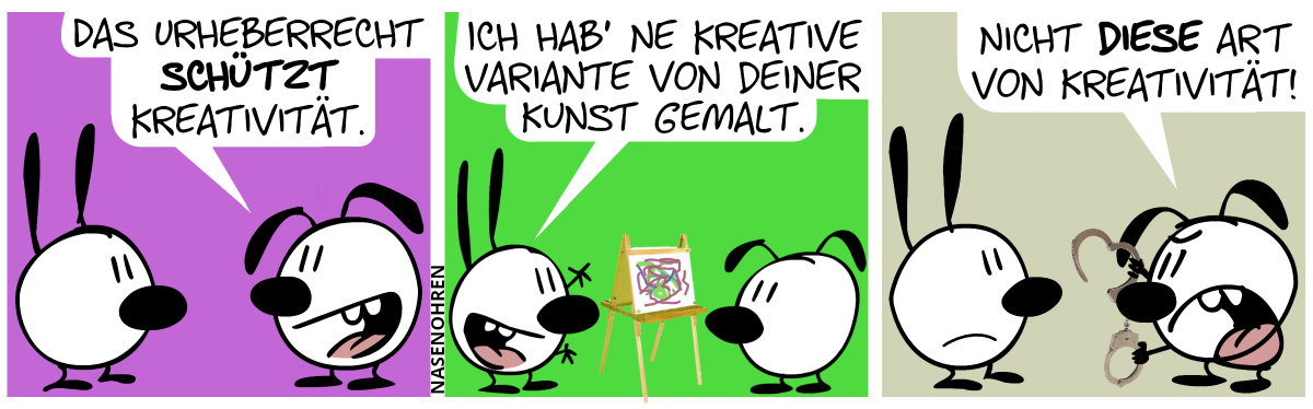 Eumel: „Das Urheberrecht schützt Kreativität.“ / Mimi zeigt Eumel begeistert ein Gemälde. Mimi: „Ich hab’ ne kreative Variante von deiner Kunst gemalt.“ / Plötzlich hält Eumel wütend Handschellen in der Hand und sagt: „Nicht diese Art von Kreativität!“