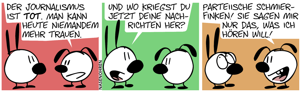 Eumel: „Der Journalismus ist tot. Man kann heute niemandem mehr trauen.“ / Mimi: „Und wo kriegst du jetzt deine Nachrichten her?“ / „Parteiische Schmierfinken! Sie sagen mir nur das, was ich hören will!“