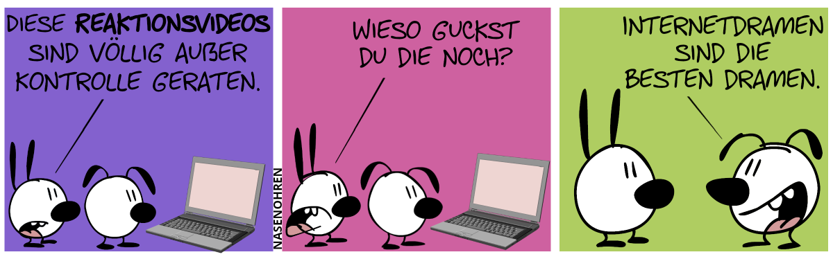 Mimi und Eumel stehen vor einem Laptop. Mimi: „Diese Reaktionsvideos sind völlig außer Kontrolle geraten.“ / Mimi: „Wieso guckst du die noch?“ / Eumel dreht sich um. Eumel: „Internetdramen sind die besten Dramen.“