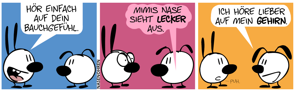 Mimi: „Hör einfach auf dein Bauchgefühl.“ / Eumels Bauch sagt: „Mimis Nase sieht lecker aus.“. Mimi macht ein entsetztes Gesicht. / Eumel: „Ich höre lieber auf mein Gehirn.“. Mimi: „Puh.“