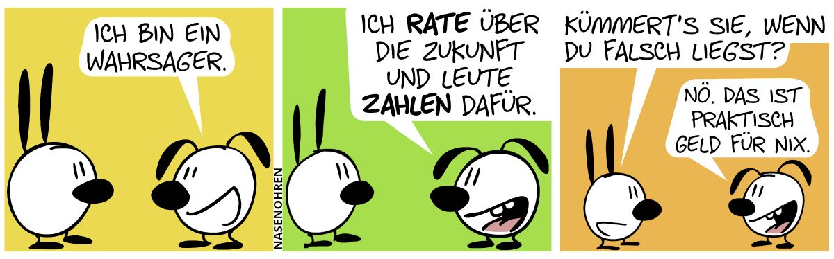 Eumel: „Ich bin ein Wahrsager.“ / Eumel: „Ich rate über die Zukunft und Leute zahlen dafür.“ / Mimi: „Kümmert’s sie, wenn du falsch liegst?“. Eumel: „Nö. Das ist praktisch Geld für nix.“