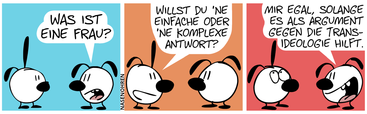 Eumel fragt Poppi: „Was ist eine Frau?“ / Poppi: „Willst du ’ne einfache oder ’ne komplexe Antwort?“ / Eumel: „Mir egal, solange es als Argument gegen die Trans-Ideologie hilft.“. Poppi rollt mit den Augen.