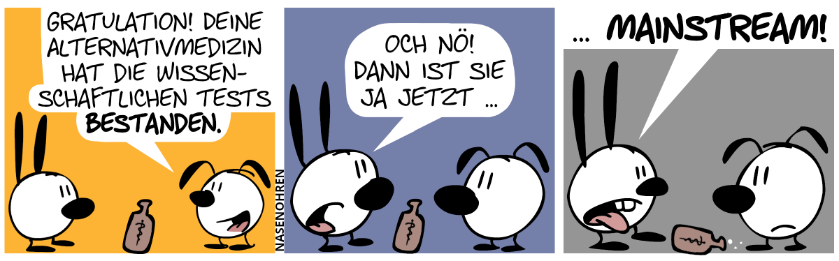 Ein Medizinfläschchen steht zwischen Mimi und Eumel. Eumel: „Gratulation! Deine Alternativmedizin hat die wissenschaftlichen Tests bestanden.“ / Mimi ist nicht glücklich. Mimi: „Och nö! Dann ist sie ja jetzt …“ / Das Medizinfläschchen kippt um. Mimi streckt angewidert die Zunge raus. Mimi setzt fort: „… Mainstream!“.